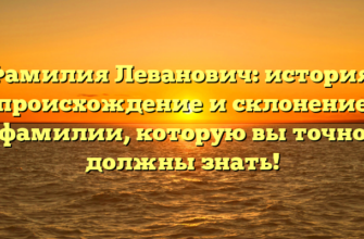 Фамилия Леванович: история, происхождение и склонение фамилии, которую вы точно должны знать!