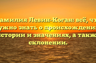 Фамилия Левин-Коган: всё, что нужно знать о происхождении, истории и значениях, а также склонении.