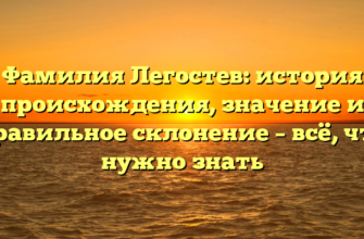 Фамилия Легостев: история происхождения, значение и правильное склонение – всё, что нужно знать