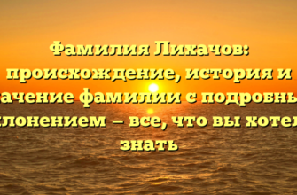 Фамилия Лихачов: происхождение, история и значение фамилии с подробным склонением — все, что вы хотели знать