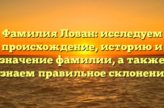 Фамилия Лован: исследуем происхождение, историю и значение фамилии, а также узнаем правильное склонение