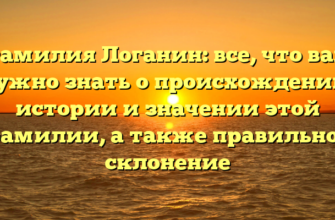 Фамилия Логанин: все, что вам нужно знать о происхождении, истории и значении этой фамилии, а также правильное склонение