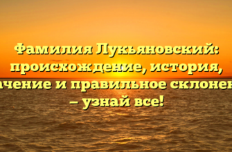 Фамилия Лукьяновский: происхождение, история, значение и правильное склонение — узнай все!