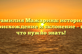 Фамилия Мажарина: история, происхождение и склонение – все, что нужно знать!