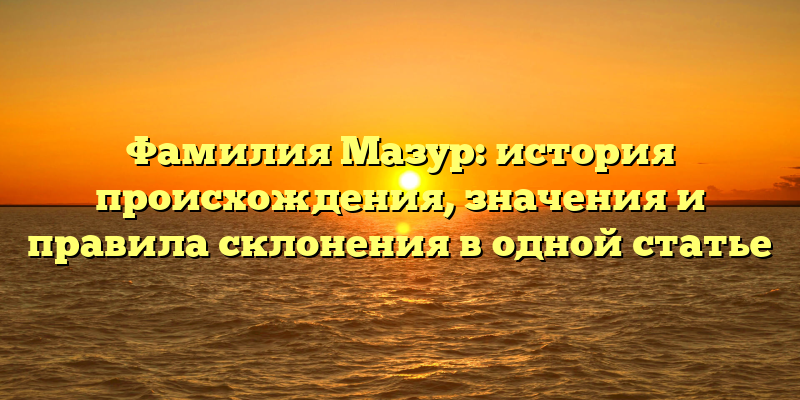 Фамилия Мазур: история происхождения, значения и правила склонения в одной статье