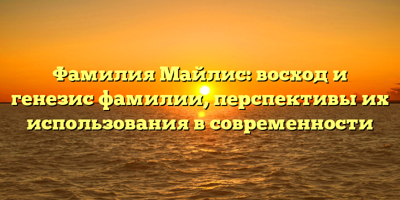 Фамилия Майлис: восход и генезис фамилии, перспективы их использования в современности