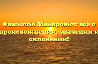 Фамилия Макарович: всё о происхождении, значении и склонении!