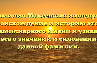 Фамилия Макеенков: исследуем происхождение и историю этого фамилиарного имени и узнаем все о значении и склонении данной фамилии.