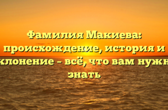 Фамилия Макиева: происхождение, история и склонение – всё, что вам нужно знать