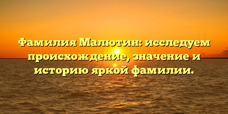 Фамилия Малютин: исследуем происхождение, значение и историю яркой фамилии.