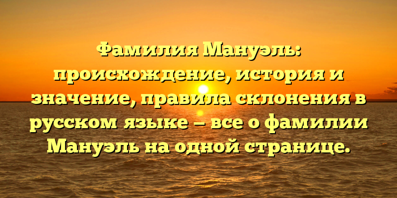 Фамилия Мануэль: происхождение, история и значение, правила склонения в русском языке — все о фамилии Мануэль на одной странице.