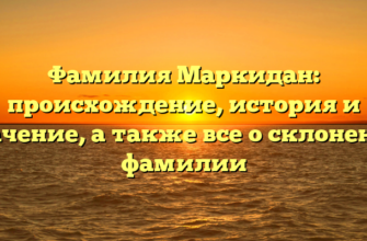 Фамилия Маркидан: происхождение, история и значение, а также все о склонении фамилии