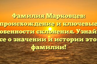 Фамилия Марковцев: происхождение и ключевые особенности склонения. Узнайте все о значении и истории этой фамилии!