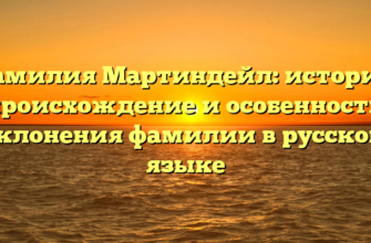 Фамилия Мартиндейл: история, происхождение и особенности склонения фамилии в русском языке