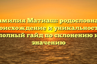 Фамилия Матиаш: родословная, происхождение и уникальность – полный гайд по склонению и значению