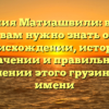 Фамилия Матиашвили: все, что вам нужно знать о происхождении, истории, значении и правильном склонении этого грузинского имени