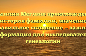 Фамилия Меглин: происхождение и история фамилии, значение и правильное склонение — важная информация для исследователей генеалогии