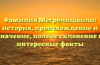 Фамилия Мегрелишвили: история, происхождение и значение, полное склонение и интересные факты