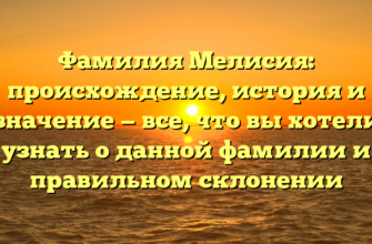 Фамилия Мелисия: происхождение, история и значение — все, что вы хотели узнать о данной фамилии и правильном склонении