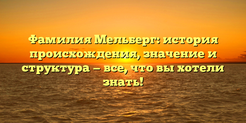 Фамилия Мельберг: история происхождения, значение и структура — все, что вы хотели знать!