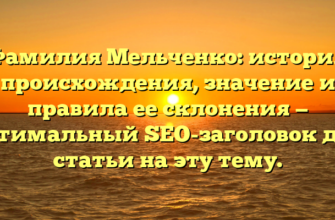 Фамилия Мельченко: история происхождения, значение и правила ее склонения — оптимальный SEO-заголовок для статьи на эту тему.