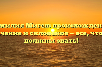 Фамилия Миген: происхождение, значение и склонение — все, что вы должны знать!