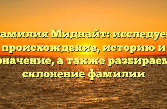 Фамилия Миднайт: исследуем происхождение, историю и значение, а также разбираем склонение фамилии