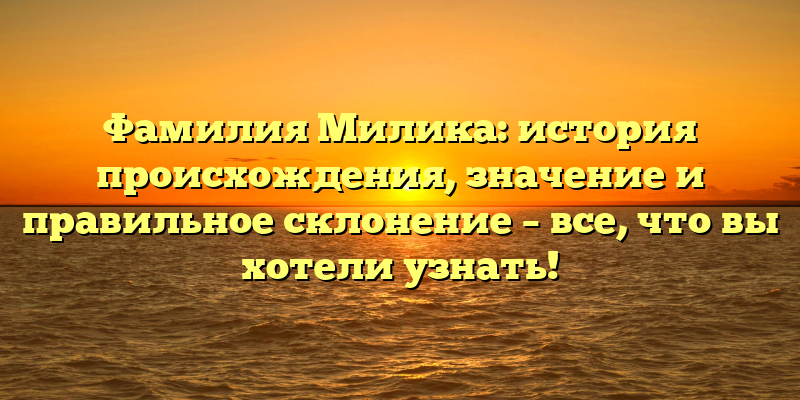 Фамилия Милика: история происхождения, значение и правильное склонение – все, что вы хотели узнать!