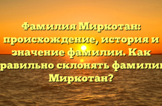 Фамилия Миркотан: происхождение, история и значение фамилии. Как правильно склонять фамилию Миркотан?