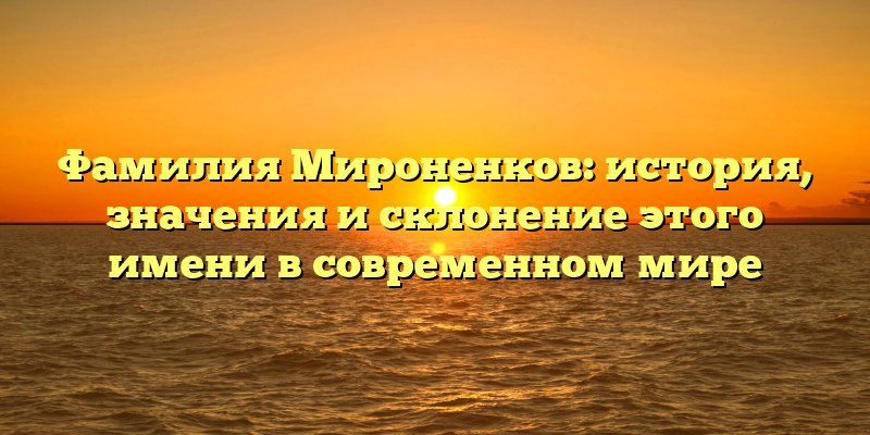 Фамилия Мироненков: история, значения и склонение этого имени в современном мире