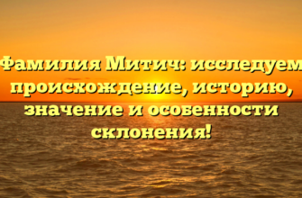 Фамилия Митич: исследуем происхождение, историю, значение и особенности склонения!