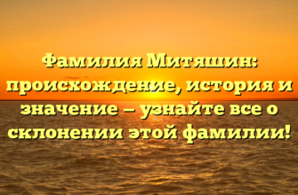 Фамилия Митяшин: происхождение, история и значение — узнайте все о склонении этой фамилии!