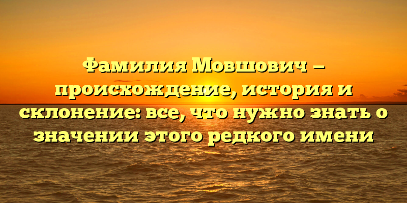 Фамилия Мовшович — происхождение, история и склонение: все, что нужно знать о значении этого редкого имени