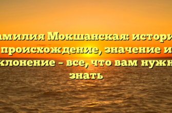 Фамилия Мокшанская: история, происхождение, значение и склонение – все, что вам нужно знать