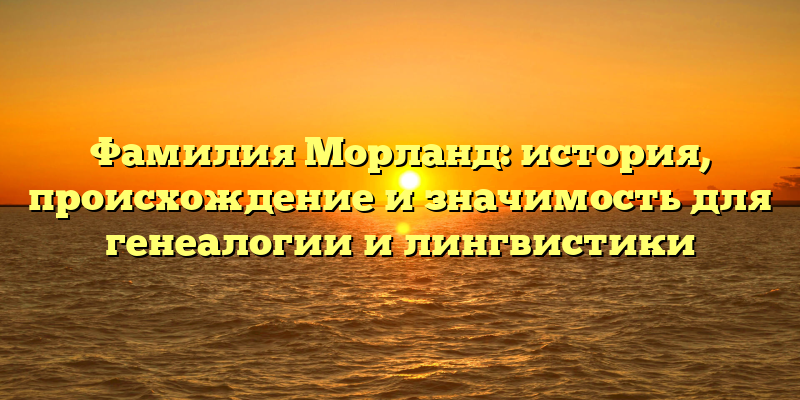 Фамилия Морланд: история, происхождение и значимость для генеалогии и лингвистики