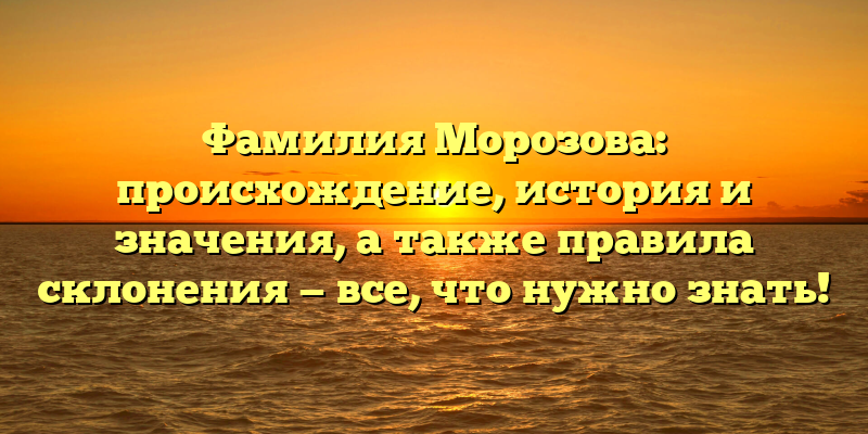 Фамилия Морозова: происхождение, история и значения, а также правила склонения — все, что нужно знать!