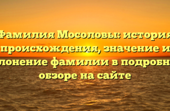 Фамилия Мосоловы: история происхождения, значение и склонение фамилии в подробном обзоре на сайте