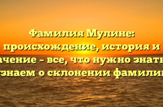 Фамилия Мулине: происхождение, история и значение – все, что нужно знать! И узнаем о склонении фамилии