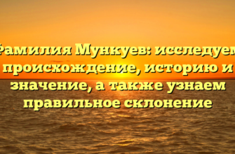 Фамилия Мункуев: исследуем происхождение, историю и значение, а также узнаем правильное склонение