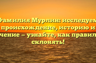 Фамилия Мурлин: исследуем происхождение, историю и значение — узнайте, как правильно склонять!