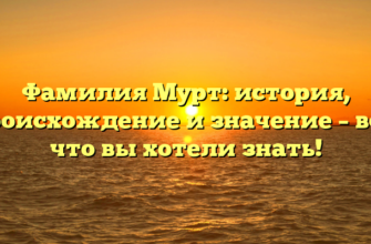 Фамилия Мурт: история, происхождение и значение – все, что вы хотели знать!