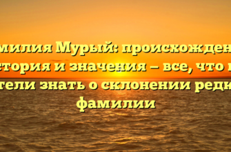 Фамилия Мурый: происхождение, история и значения — все, что вы хотели знать о склонении редкой фамилии