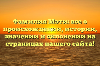 Фамилия Мэти: все о происхождении, истории, значении и склонении на страницах нашего сайта!