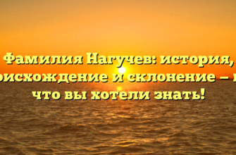 Фамилия Нагучев: история, происхождение и склонение — все, что вы хотели знать!