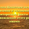 Фамилия Никитаев: история, значение и склонение — интересные факты о происхождении этого редкого имени