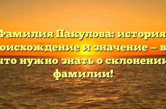 Фамилия Пакулова: история, происхождение и значение — все, что нужно знать о склонении фамилии!