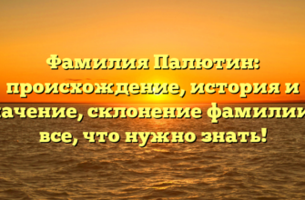 Фамилия Палютин: происхождение, история и значение, склонение фамилии — все, что нужно знать!