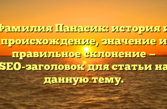 Фамилия Панасик: история и происхождение, значение и правильное склонение — SEO-заголовок для статьи на данную тему.