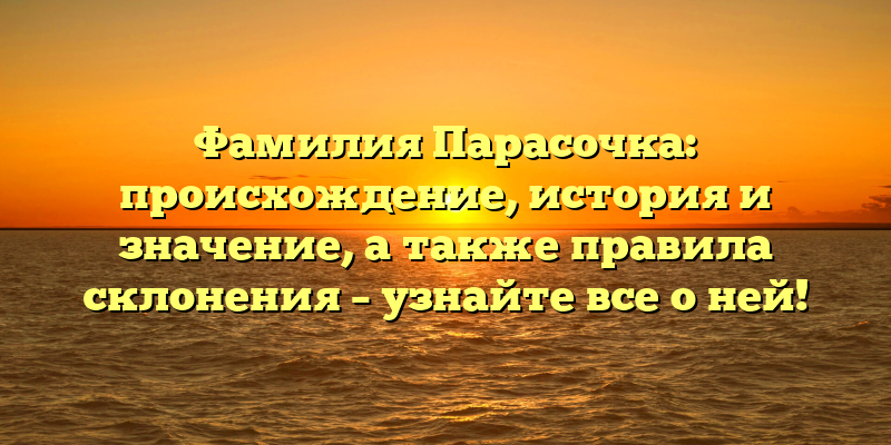 Фамилия Парасочка: происхождение, история и значение, а также правила склонения – узнайте все о ней!