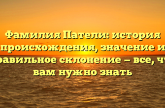 Фамилия Патели: история происхождения, значение и правильное склонение — все, что вам нужно знать